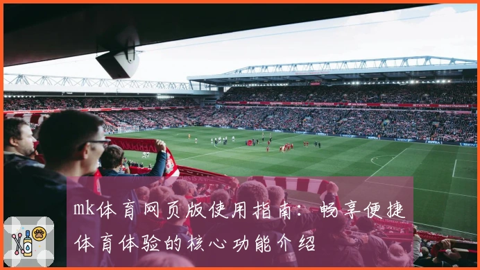 mk体育网页版使用指南：畅享便捷体育体验的核心功能介绍