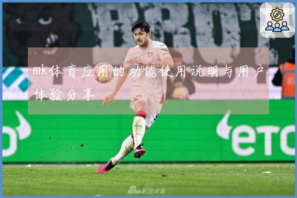 mk体育应用的功能使用说明与用户体验分享