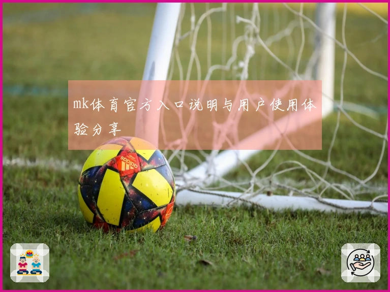 mk体育官方入口说明与用户使用体验分享