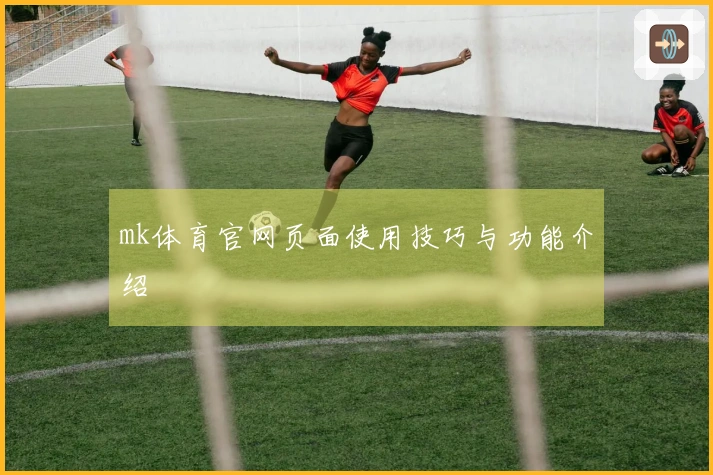 mk体育官网页面使用技巧与功能介绍