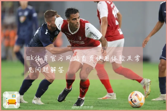 mk体育官方网站首页使用体验及常见问题解答