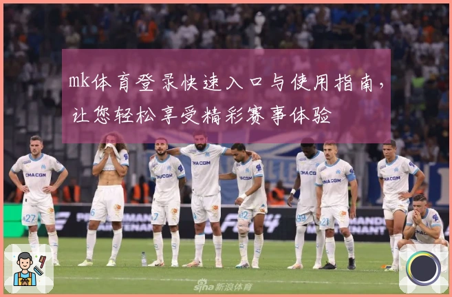 mk体育登录快速入口与使用指南，让您轻松享受精彩赛事体验