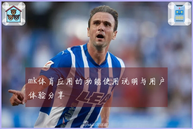mk体育应用的功能使用说明与用户体验分享