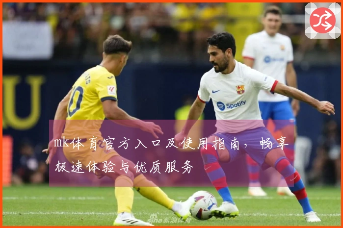 mk体育官方入口及使用指南，畅享极速体验与优质服务