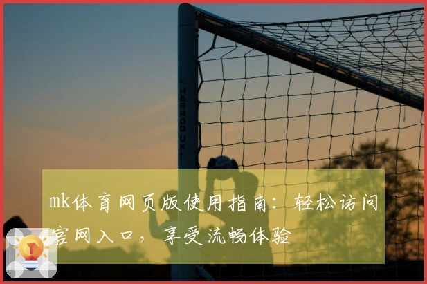 mk体育网页版使用指南：轻松访问官网入口，享受流畅体验