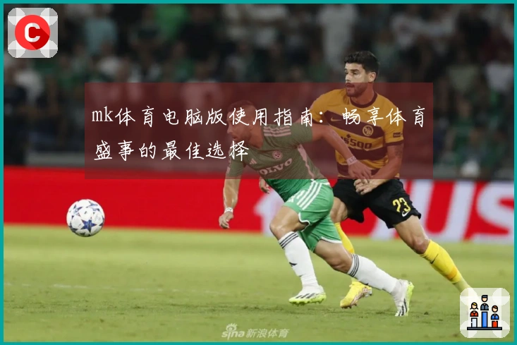 mk体育电脑版使用指南：畅享体育盛事的最佳选择