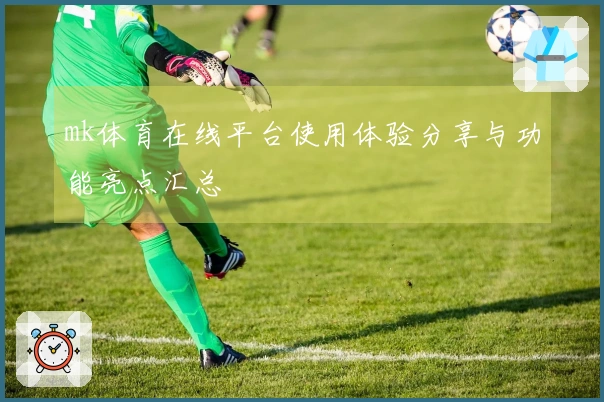 mk体育在线平台使用体验分享与功能亮点汇总