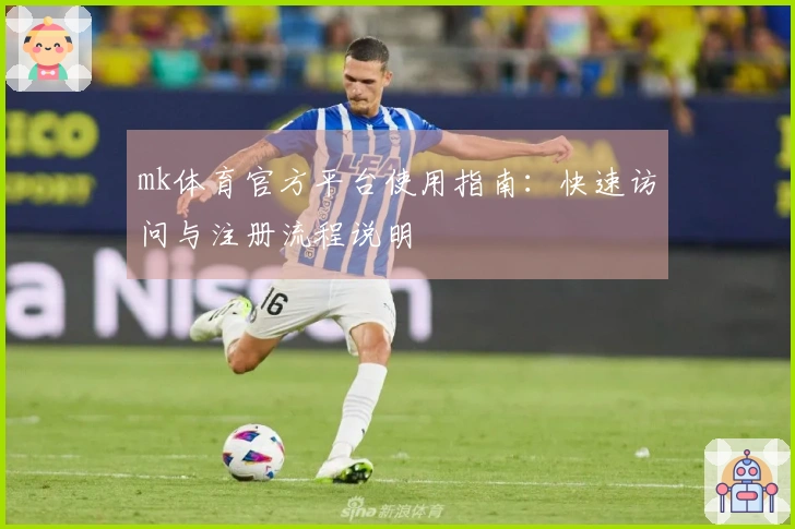 mk体育官方平台使用指南:快速访问与注册流程说明
