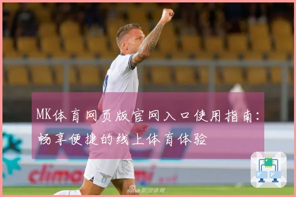 MK体育网页版官网入口使用指南：畅享便捷的线上体育体验