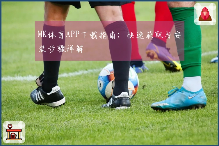 MK体育APP下载指南：快速获取与安装步骤详解