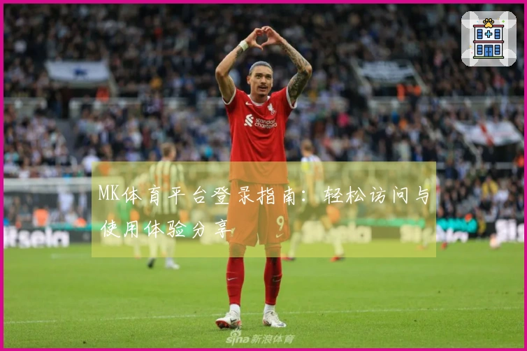 MK体育平台登录指南：轻松访问与使用体验分享