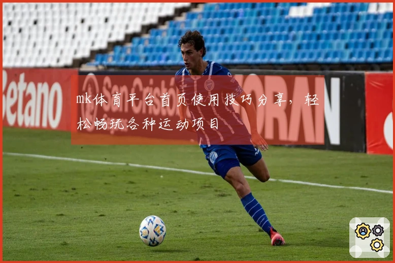 mk体育平台首页使用技巧分享，轻松畅玩各种运动项目