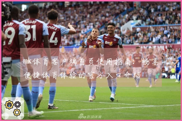 mk体育客户端首页使用指南：畅享便捷体育体验的官方入口介绍