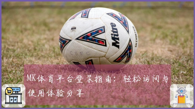 MK体育平台登录指南：轻松访问与使用体验分享