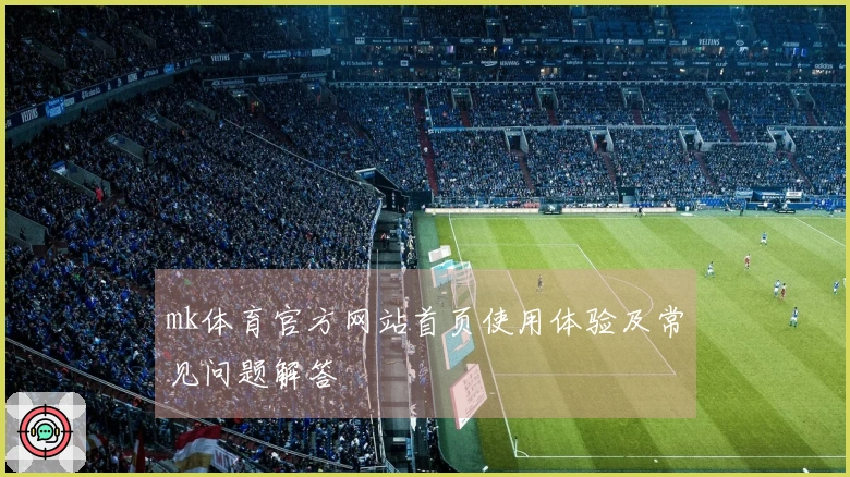 mk体育官方网站首页使用体验及常见问题解答